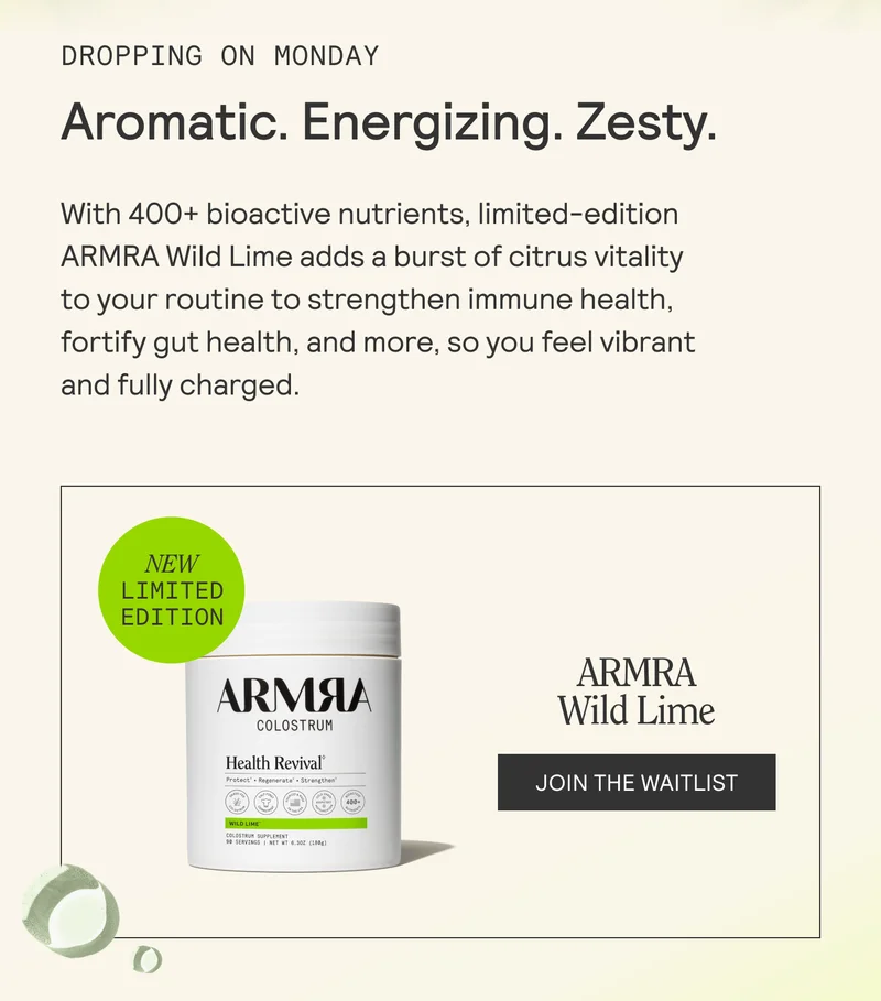 DROPPING ON MONDAY  Aromatic. Energizing. Zesty. With 400+ bioactive nutrients, limited-edition  ARMRA Wild Lime adds a burst of citrus vitality  to your routine to strengthen immune health,  fortify gut health, and more, so you feel vibrant  and fully charged.