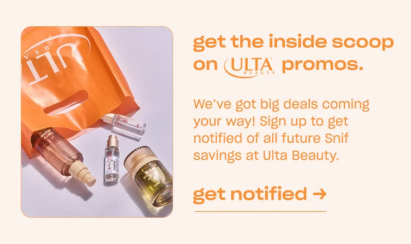 get the inside scoop on Ulta Beauty promos. We've got big deals coming your way! Sign up to get notified of all future Snif savings at Ulta Beauty. Get notified ->
