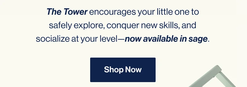 The Tower encourages your little one to safely explore, conquer new skills, and socialize at your level—now available in sage. Shop Now