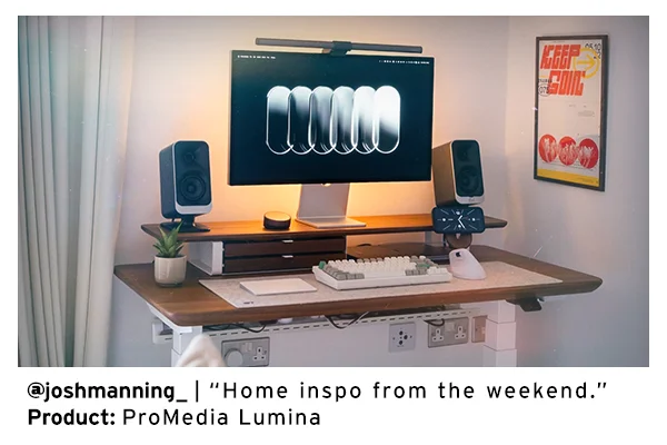@joshmanning_ | “Home inspo from the weekend.” Product: ProMedia Lumina