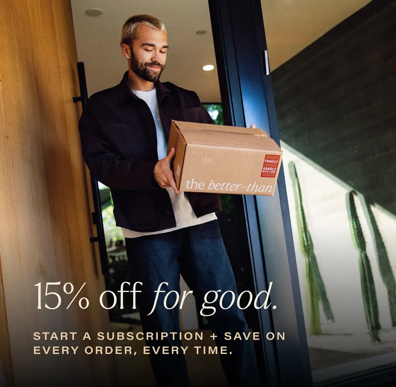 15% off for good. start a subscription + save on every order, every time.