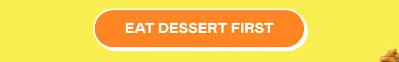 Eat dessert first