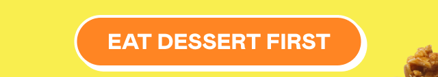 Eat dessert first Eat dessert first