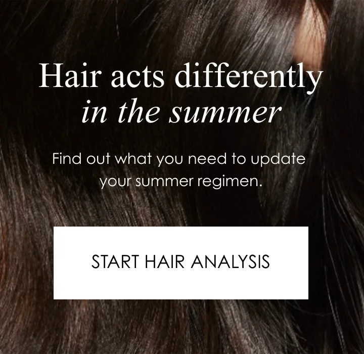 Hair acts differently in the summer | Find out what you need to update your summer regimen. | START HAIR ANALYSIS