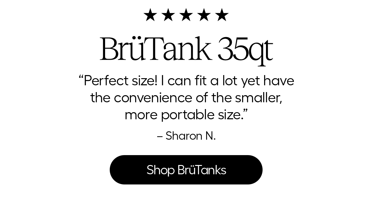 BrüTank 55qt + BrüTank 35qt. " Prefect size! I can fit a lot yet have the convenience of the smaller, more portable size." - Sharon N.