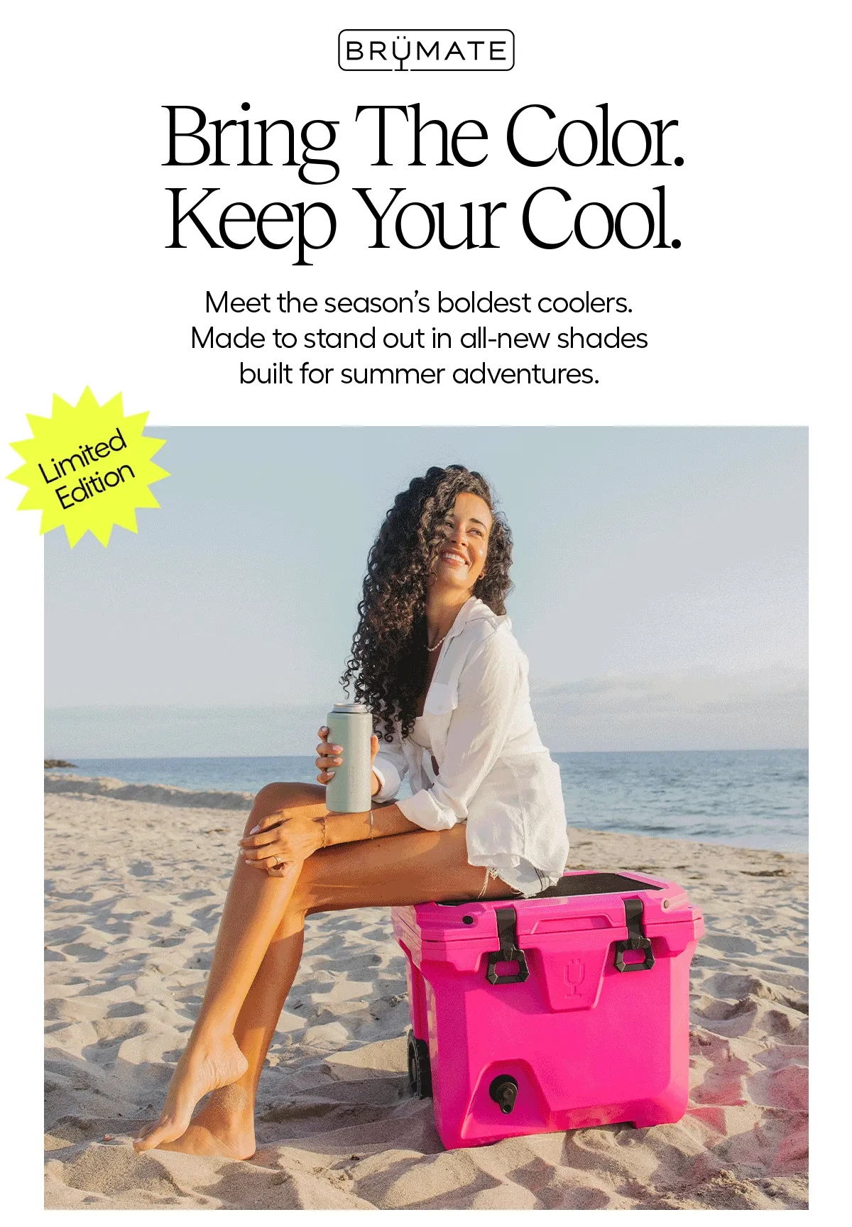 Bring The Color. Keep Your cool. Meet the season's boldest coolers. Made to stand out in all-new shades built for summer adventures. Limited Edition