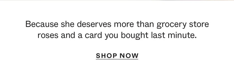 Because she deserves more than grocery store roses and a card you bought last minute.