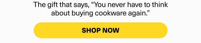 The gift that says, “You never have to think about buying cookware again.”