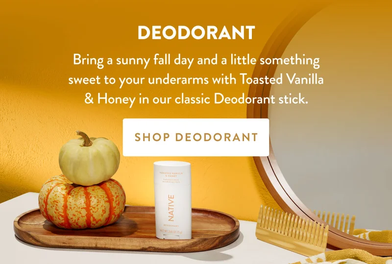 DEODORANT | Bring a sunny fall day and a little something sweet to your underarms with Toasted Vanilla & Honey in our classic Deodorant stick. | SHOP DEODORANT