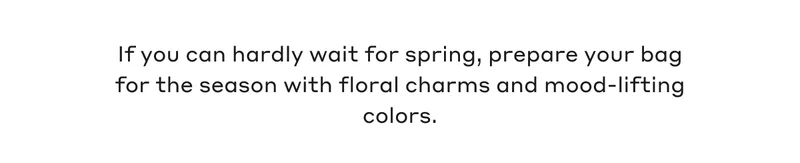 If you can hardly wait for spring, prepare your bag for the season with floral charms and mood-lifting colors.