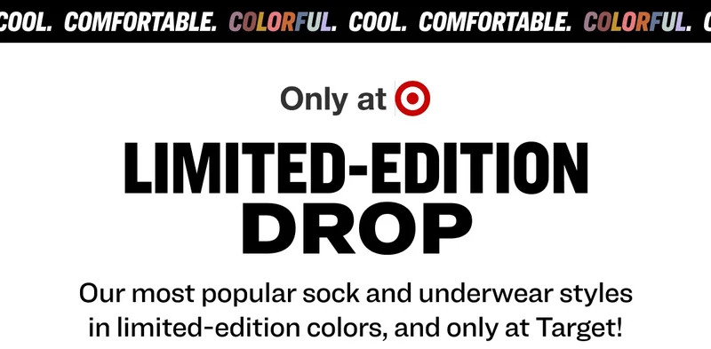 Cool.   Comfortable.   Colorful.   Cool.   Comfortable.   Colorful.   C limited-edition drop Our most popular sock and underwear styles in limited-edition colors, and only at Target!