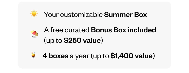 Your customizable Summer Box | A free curated Bonus Box included (up to $250 value) | 4 boxes a year (up to $1,400 value)