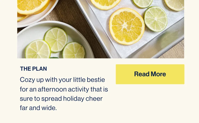 THE PLAN: Cozy up with your little bestie for an afternoon activity that is sure to spread holiday cheer far and wide. Read More