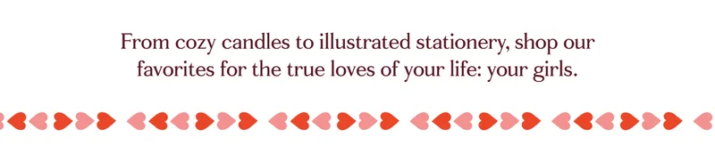 From cozy candles to illustrated stationery, shop our favorites for the true loves of your life: your girls.