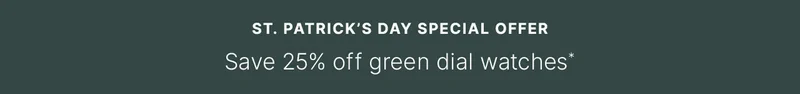 St. Patrick’s Day Special Offer: Save 25% off green dial watches*