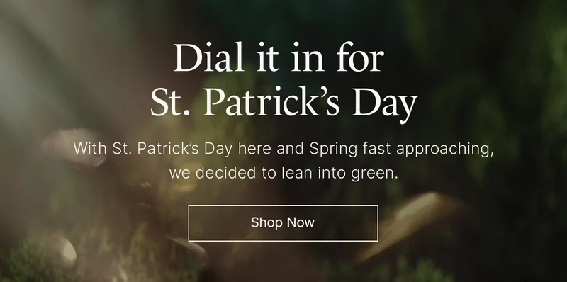 Dial it in for St. Patrick’s Day: With St. Patrick’s Day here and Spring fast approaching, we decided to lean into green. Shop Now