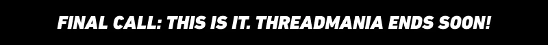 Final call: this is it. Threadmania ends soon!