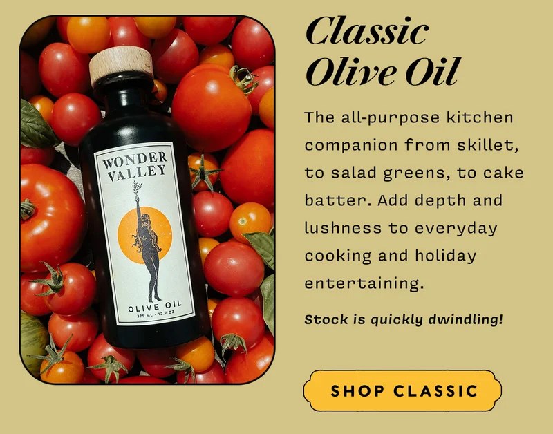 Classic Olive Oil: The all-purpose kitchen companion from skillet, to salad greens, to cake batter. Add  depth and lushness to everyday cooking and holiday entertaining. Stock is quickly dwindling! SHOP CLASSIC