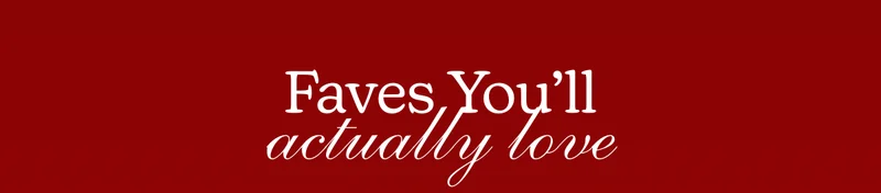 Faves You’ll Actually Love