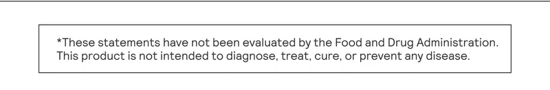 *These statements have not been evaluated by the Food and Drug Administration. This product is not intended to diagnose, treat, cure, or prevent any disease.