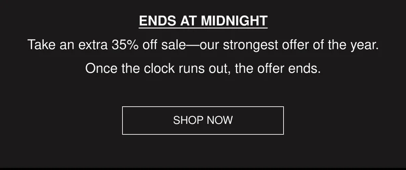 ENDS AT MIDNIGHT | Take an extra 35% off sale—our strongest offer of the year. Once the clock runs out, the offer ends. | SHOP NOW