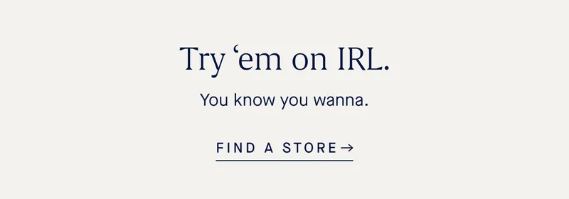 Try ‘em on IRL. You know you wanna. FIND A STORE