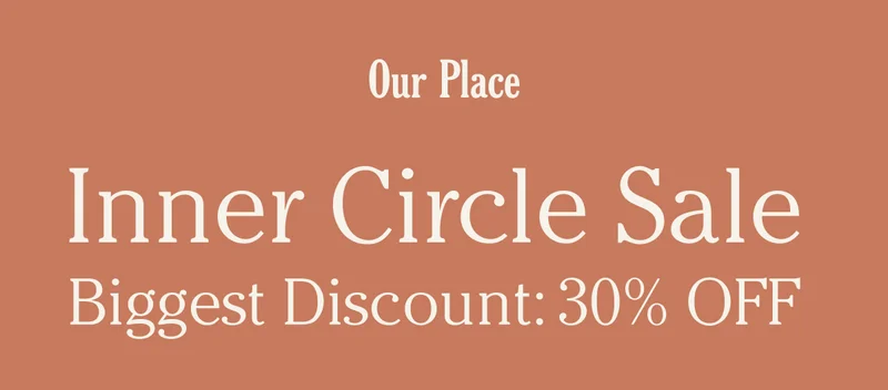 Our Place - Inner Circle Sale - Biggest Discount is 30% Off