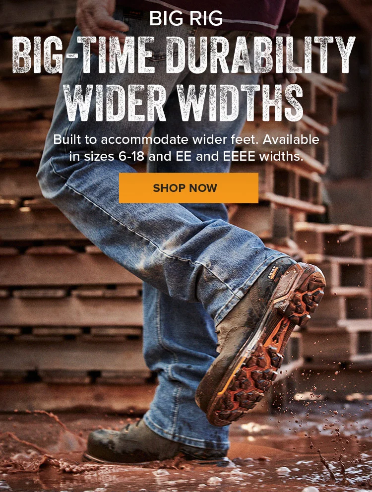 BIG-TIME DURABILITY WIDER WIDTHS | SHOP NOW