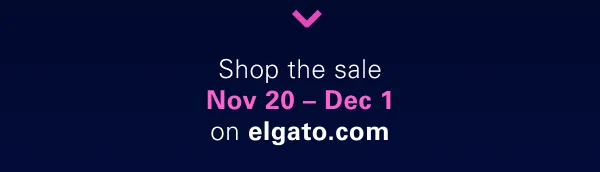 Shop the sale. Nov 20 - Dec 1 on elgato.com.