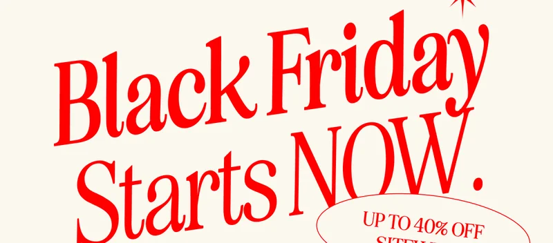 Black Friday Starts NOW. UP TO 40% SITEWIDE!
