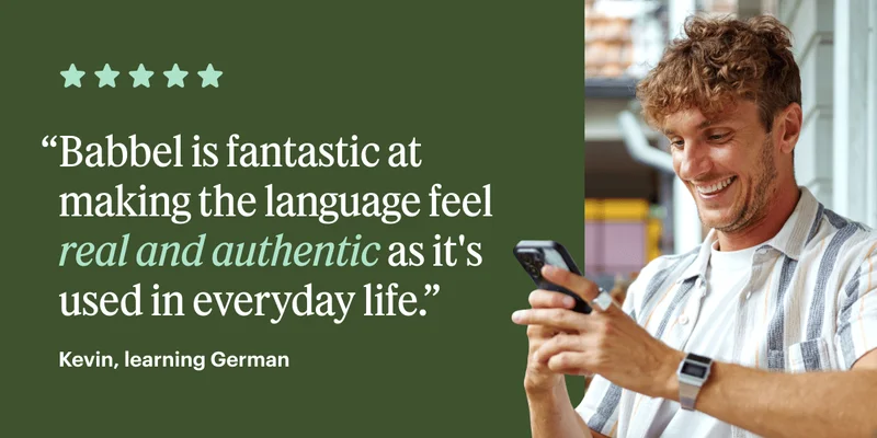“Babbel is fantastic at making the language feel real and authentic as it's used in everyday life.” - Rachel, Learning German