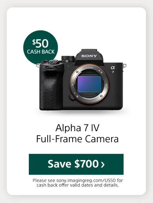 Cash back Alpha 7 IV Full-Frame Camera Save Please see sony.imagingreg.com/US50 for cash back offer valid dates and details.