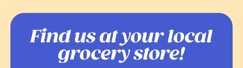 Find us at your local grocery store! FIND A STORE