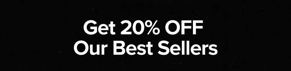 Get 20% OFF  Our Best Sellers