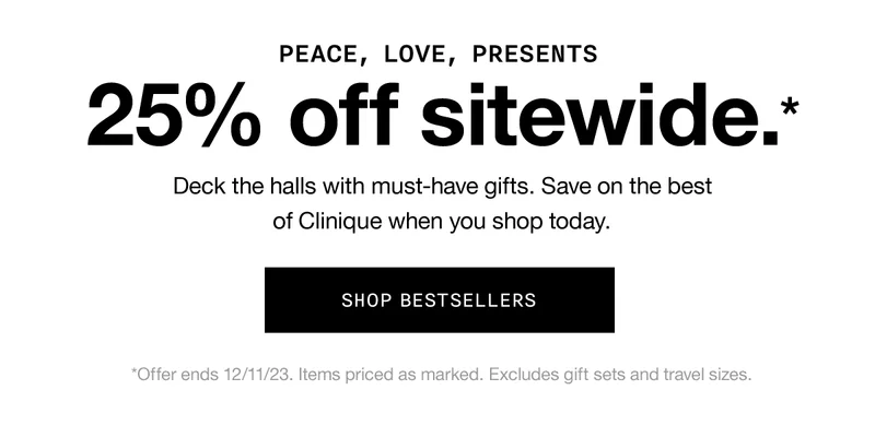 PEACE, LOVE, PRESENTS | 25% off sitewide.* Deck the halls with must-have gifts. Save on the best of Clinique when you shop today. SHOP BESTSELLERS | *Offer ends 12/11/23. Items priced as marked. Excludes gift sets and travel sizes.