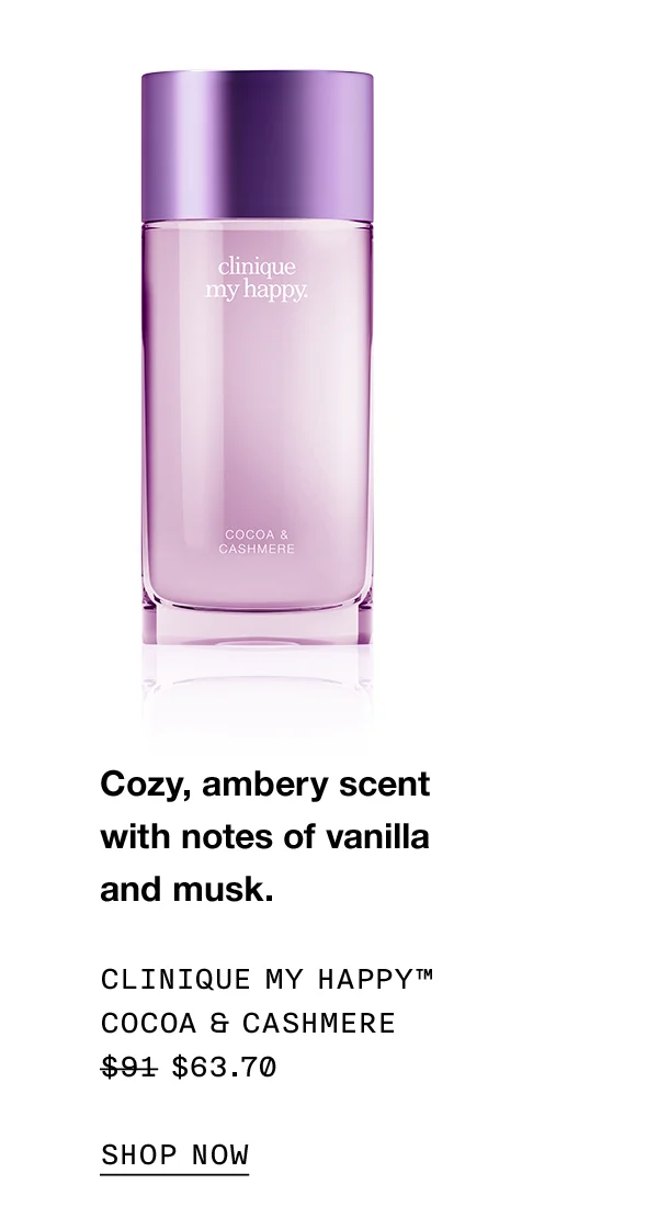 Cozy, ambery scent with notes of vanilla and musk. CLINIQUE MY HAPPY TM COCOA AND CASHMERE $63.70 SHOP NOW