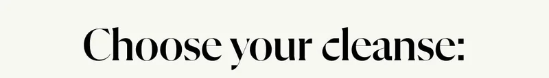 Choose your cleanse: