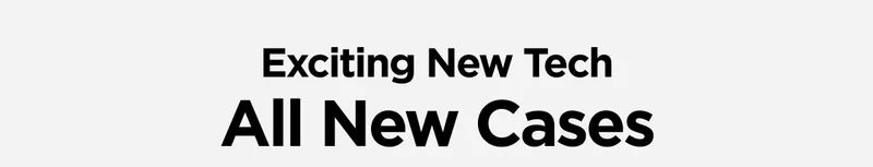 Exciting New Tech. All New Cases.