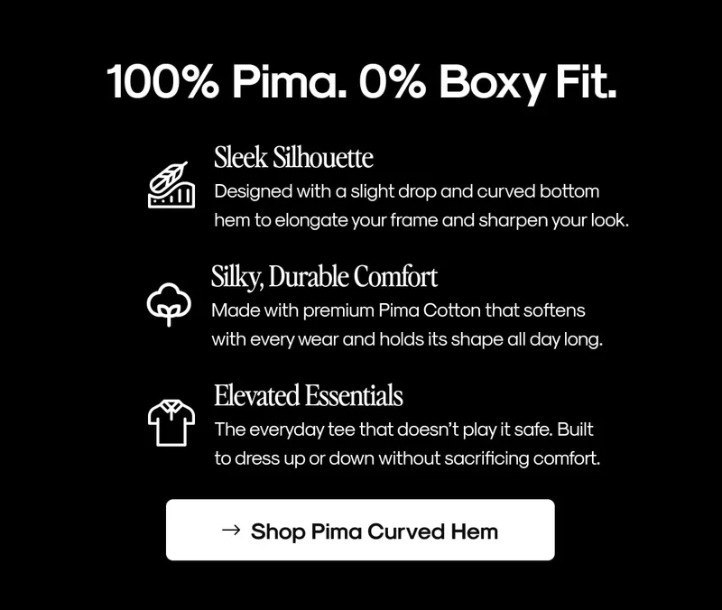 100% Pima. 0% Boxy Fit.
