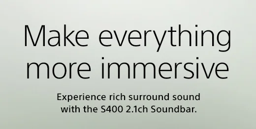Make everything more immersive | Experience rich surround sound with the S400 2.1ch Soundbar.
