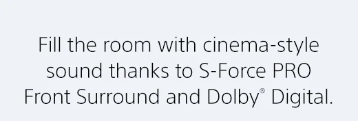 Fill the room with cinema-style sound thanks to S-Force PRO Front Surround and Dolby® Digital.