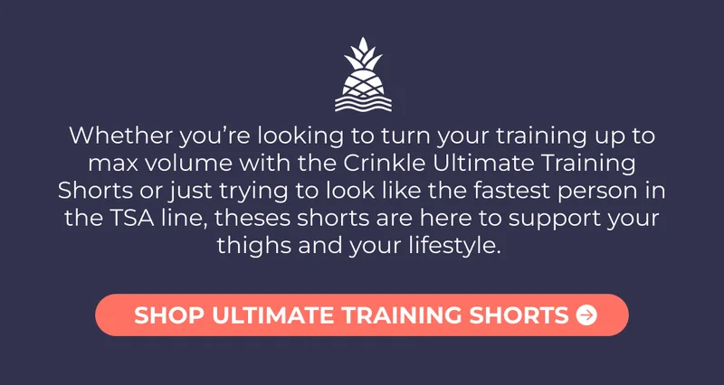 Whether you’re looking to turn your training up to max volume with the Crinkle Ultimate Training Shorts or just trying to look like the fastest person in the TSA line, the Ultimate Training Shorts are here to support your thighs and your lifestyle.