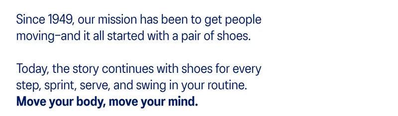 Since 1949, our mission has been to get people moving-and it all started with a pair of shoes.
