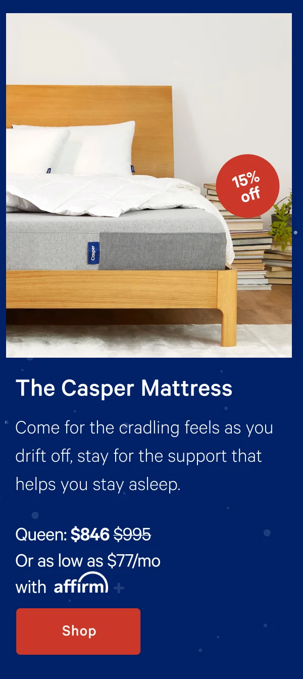 The Casper Mattress >> Come for the cradling feels as you drift off, stay for the support that helps you stay asleep. >> Shop >>