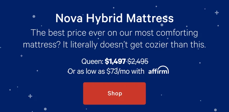 Nova Hybrid Mattress >> The best price ever on our most comforting mattress? It literally doesn’t get cozier than this. >> Shop >>