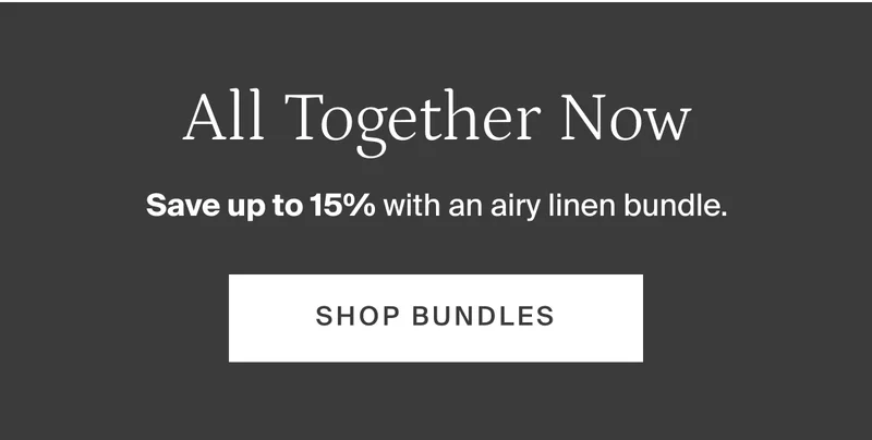 Save up to 15% with an airy linen bundle. Shop bundles