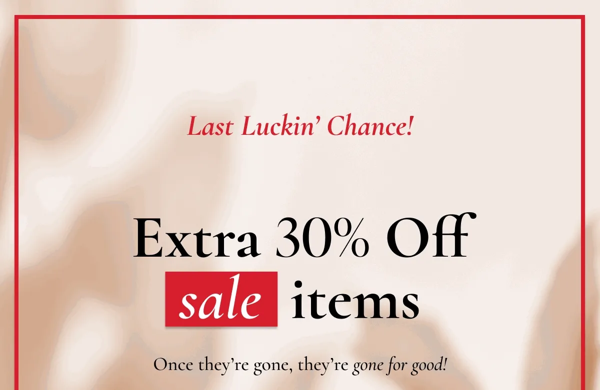 Last Luckin' Chance! | Extra 30% Off | sale items | Once they're gone, they're gone for good!