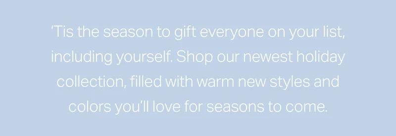 'Tis the season to gift everyone on your list, including yourself.