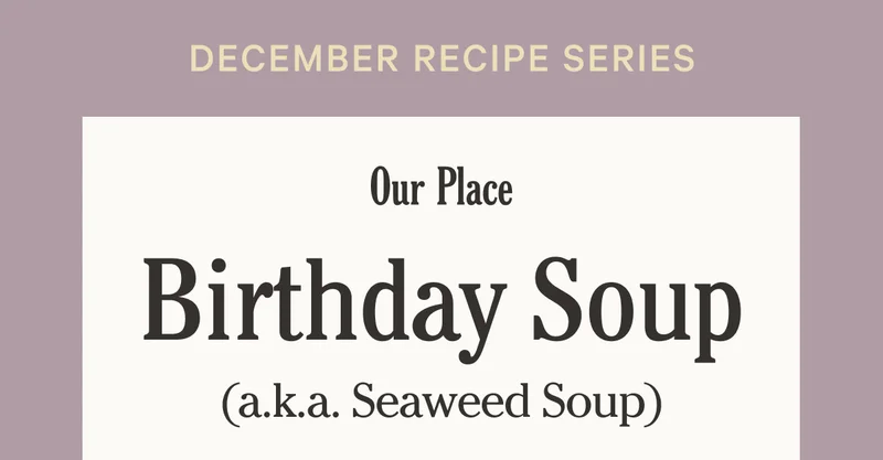 Our Place - December Recipe Series - Birthday Soup (a.k.a. Seaweed Soup)