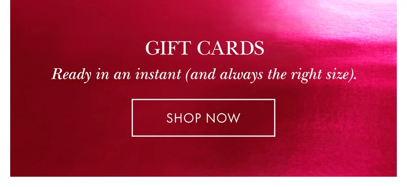 Gift Cards. Ready in an instant (and always the right size).